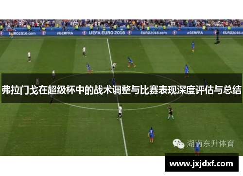 弗拉门戈在超级杯中的战术调整与比赛表现深度评估与总结