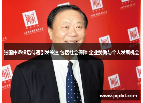 张国伟退役后待遇引发关注 包括社会保障 企业赞助与个人发展机会 张国伟退役后待遇引发关注 包括社会保障 企业赞助与个人发展机会
